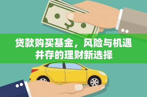 喜德贷款购买基金，风险与机遇并存的理财新选择