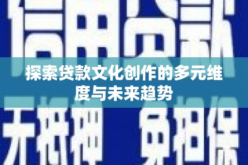 喜德探索贷款文化创作的多元维度与未来趋势