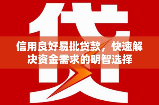 喜德信用良好易批贷款，快速解决资金需求的明智选择