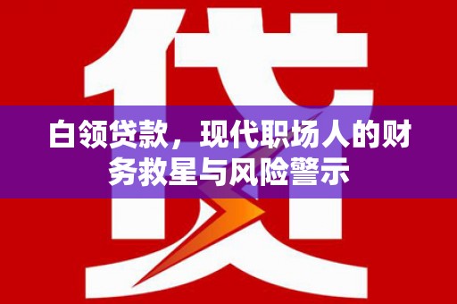 喜德白领贷款，现代职场人的财务救星与风险警示