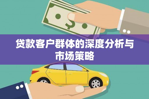 喜德贷款客户群体的深度分析与市场策略