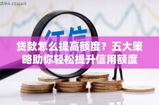 喜德贷款怎么提高额度？五大策略助你轻松提升信用额度