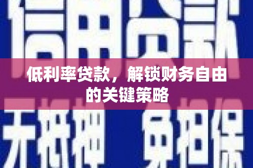 喜德低利率贷款，解锁财务自由的关键策略