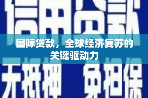 喜德国际贷款，全球经济复苏的关键驱动力