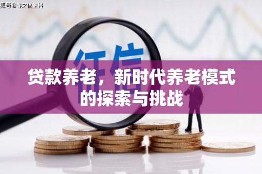 喜德贷款养老，新时代养老模式的探索与挑战