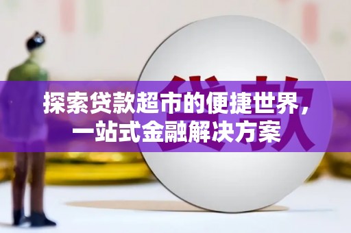 喜德探索贷款超市的便捷世界，一站式金融解决方案