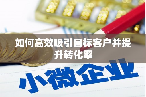喜德如何高效吸引目标客户并提升转化率
