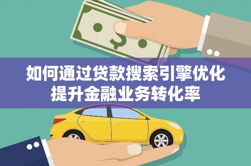喜德如何通过贷款搜索引擎优化提升金融业务转化率