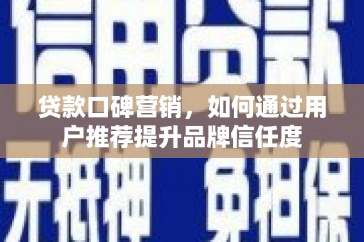 喜德贷款口碑营销，如何通过用户推荐提升品牌信任度