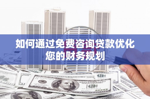 喜德如何通过免费咨询贷款优化您的财务规划