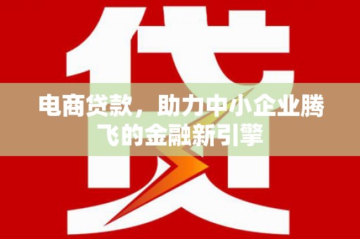 喜德电商贷款，助力中小企业腾飞的金融新引擎