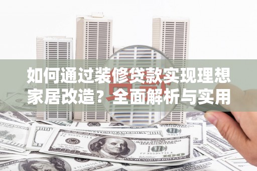 喜德如何通过装修贷款实现理想家居改造？全面解析与实用指南