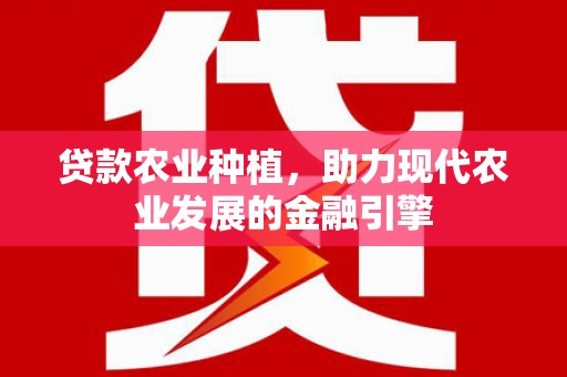 喜德贷款农业种植，助力现代农业发展的金融引擎