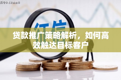 喜德贷款推广策略解析，如何高效触达目标客户