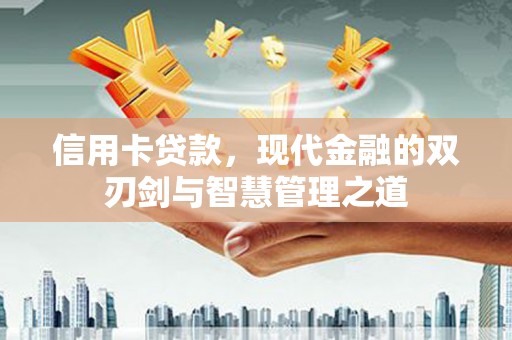 喜德信用卡贷款，现代金融的双刃剑与智慧管理之道
