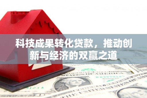 喜德科技成果转化贷款，推动创新与经济的双赢之道