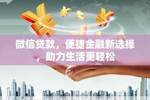 喜德微信贷款，便捷金融新选择，助力生活更轻松
