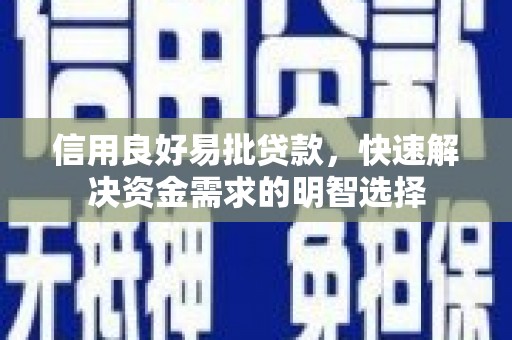 喜德信用良好易批贷款，快速解决资金需求的明智选择