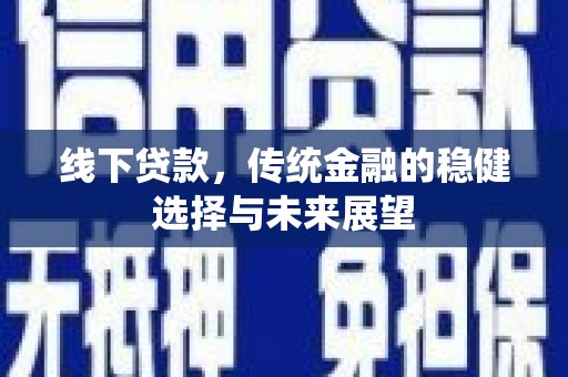 喜德线下贷款，传统金融的稳健选择与未来展望