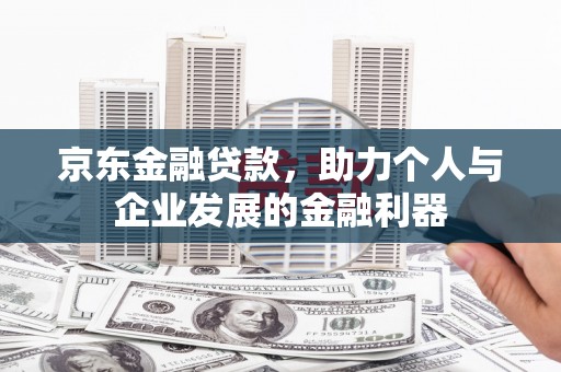 喜德京东金融贷款，助力个人与企业发展的金融利器