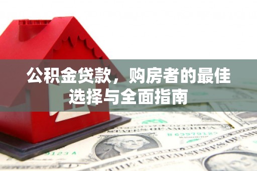 喜德公积金贷款，购房者的最佳选择与全面指南