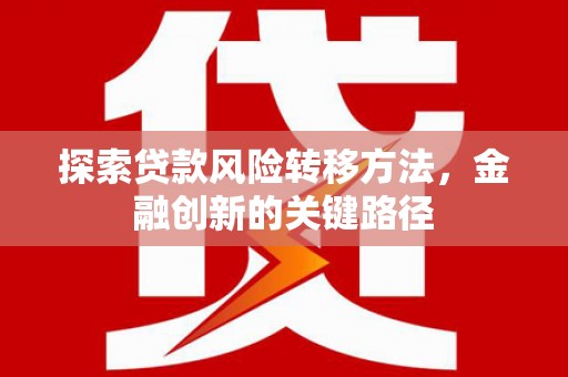 喜德探索贷款风险转移方法，金融创新的关键路径