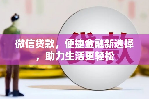 喜德微信贷款，便捷金融新选择，助力生活更轻松