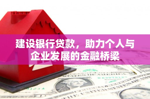 喜德建设银行贷款，助力个人与企业发展的金融桥梁