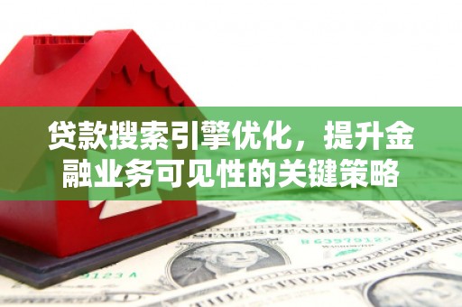 喜德贷款搜索引擎优化，提升金融业务可见性的关键策略