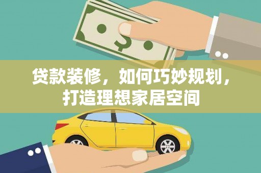 喜德贷款装修，如何巧妙规划，打造理想家居空间