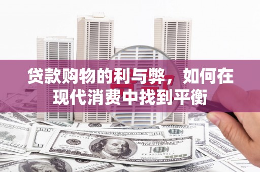 喜德贷款购物的利与弊，如何在现代消费中找到平衡