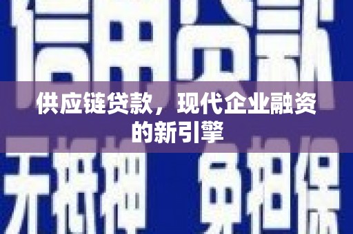 喜德供应链贷款，现代企业融资的新引擎