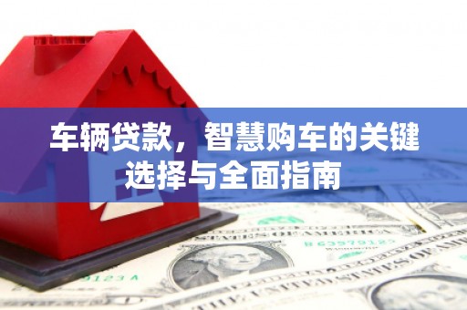 喜德车辆贷款，智慧购车的关键选择与全面指南