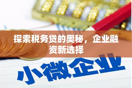 喜德探索税务贷的奥秘，企业融资新选择