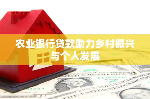 喜德农业银行贷款助力乡村振兴与个人发展