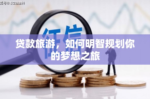 喜德贷款旅游，如何明智规划你的梦想之旅