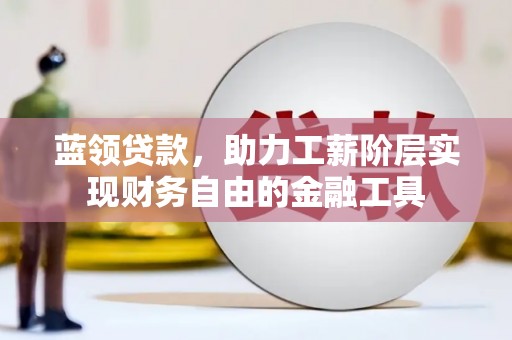 喜德蓝领贷款，助力工薪阶层实现财务自由的金融工具