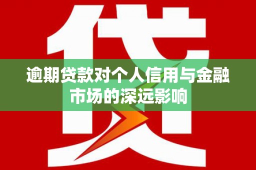 喜德逾期贷款对个人信用与金融市场的深远影响