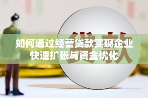 喜德如何通过经营贷款实现企业快速扩张与资金优化