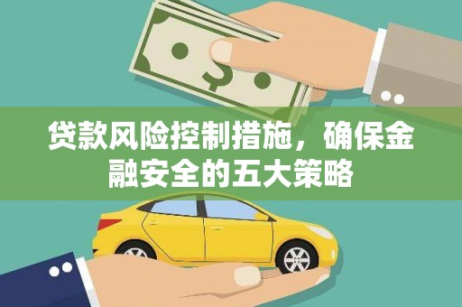 喜德贷款风险控制措施，确保金融安全的五大策略