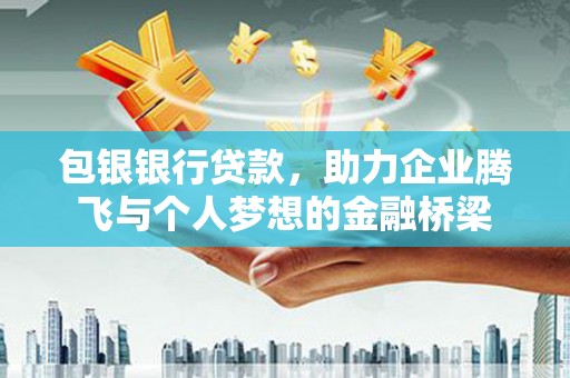 喜德包银银行贷款，助力企业腾飞与个人梦想的金融桥梁
