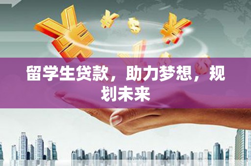 喜德留学生贷款，助力梦想，规划未来