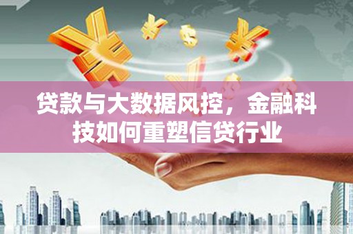 喜德贷款与大数据风控，金融科技如何重塑信贷行业