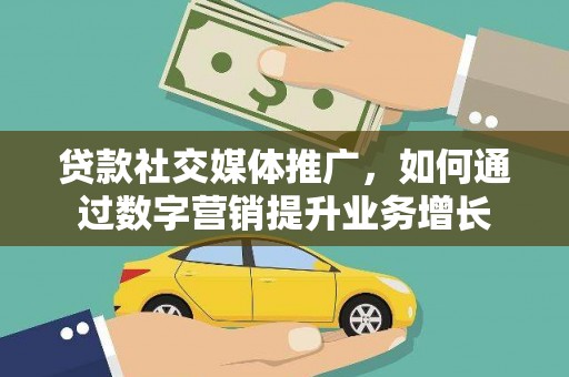 喜德贷款社交媒体推广，如何通过数字营销提升业务增长