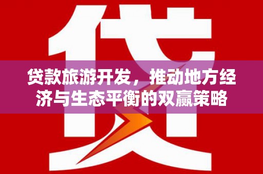 喜德贷款旅游开发，推动地方经济与生态平衡的双赢策略