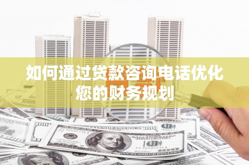 喜德如何通过贷款咨询电话优化您的财务规划