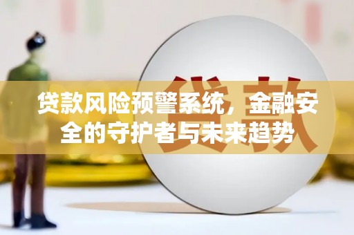 喜德贷款风险预警系统，金融安全的守护者与未来趋势