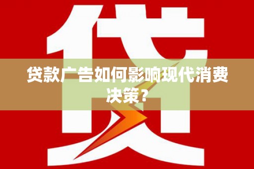 喜德贷款广告如何影响现代消费决策？