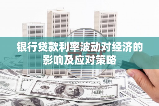 喜德银行贷款利率波动对经济的影响及应对策略