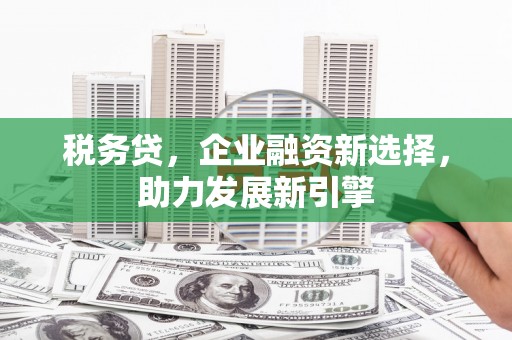 喜德税务贷，企业融资新选择，助力发展新引擎